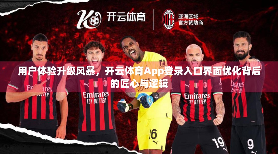用户体验升级风暴，开云体育App登录入口界面优化背后的匠心与逻辑