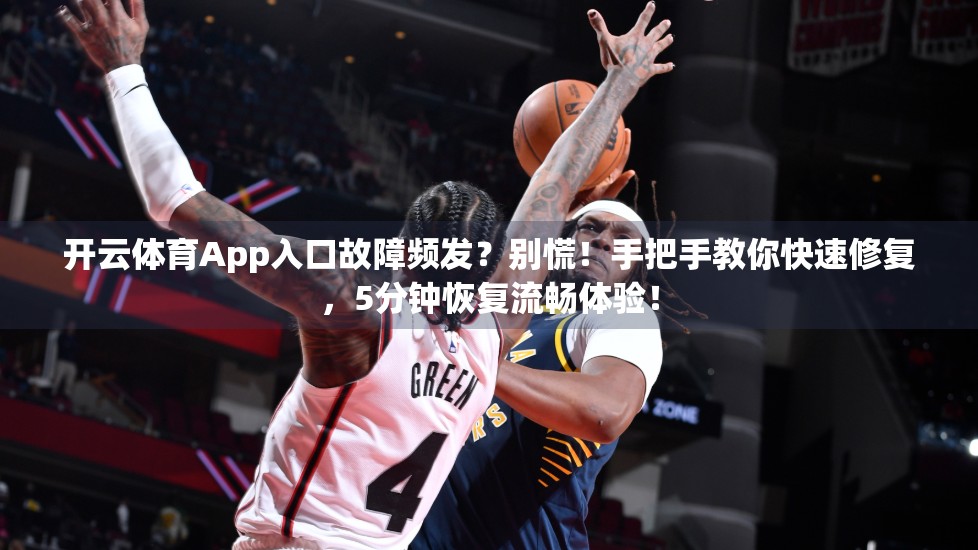 开云体育App入口故障频发？别慌！手把手教你快速修复，5分钟恢复流畅体验！