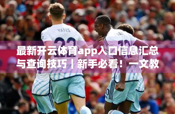 最新开云体育app入口信息汇总与查询技巧｜新手必看！一文教你轻松找到官方下载通道