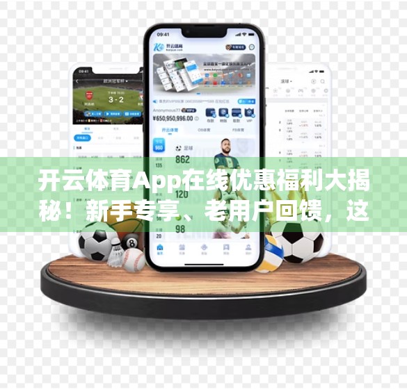 开云体育App在线优惠福利大揭秘！新手专享、老用户回馈，这些福利你绝对不能错过！