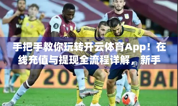 手把手教你玩转开云体育App！在线充值与提现全流程详解，新手也能秒变老司机！