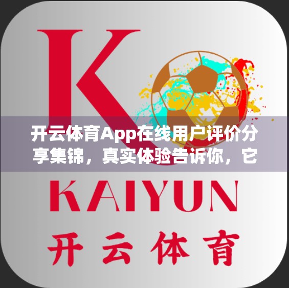 开云体育App在线用户评价分享集锦，真实体验告诉你，它值不值得你下载？