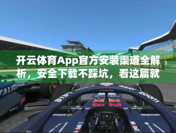 开云体育App官方安装渠道全解析，安全下载不踩坑，看这篇就够了！
