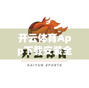 开云体育App下载安装全攻略，避坑指南+实用技巧，让你畅享运动乐趣！