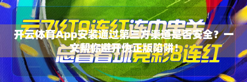 开云体育App安装通过第三方渠道是否安全？一文帮你避开伪正版陷阱！