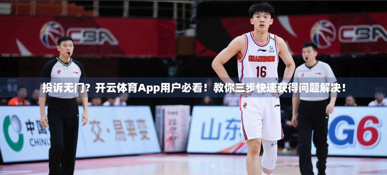 投诉无门？开云体育App用户必看！教你三步快速获得问题解决！