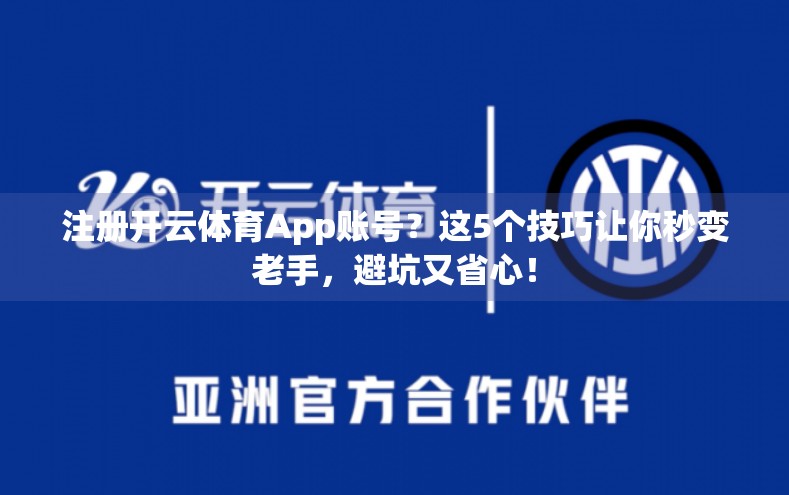 注册开云体育App账号？这5个技巧让你秒变老手，避坑又省心！