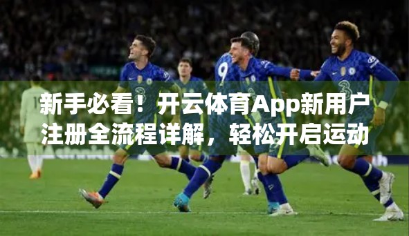 新手必看！开云体育App新用户注册全流程详解，轻松开启运动之旅！