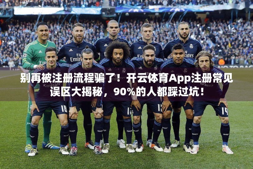 别再被注册流程骗了！开云体育App注册常见误区大揭秘，90%的人都踩过坑！