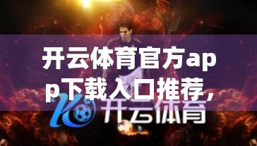 开云体育官方app下载入口推荐，新手必看的5大理由，让你畅享运动新体验！