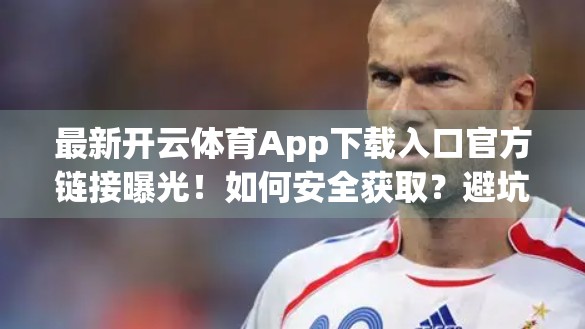 最新开云体育App下载入口官方链接曝光！如何安全获取？避坑指南来了！