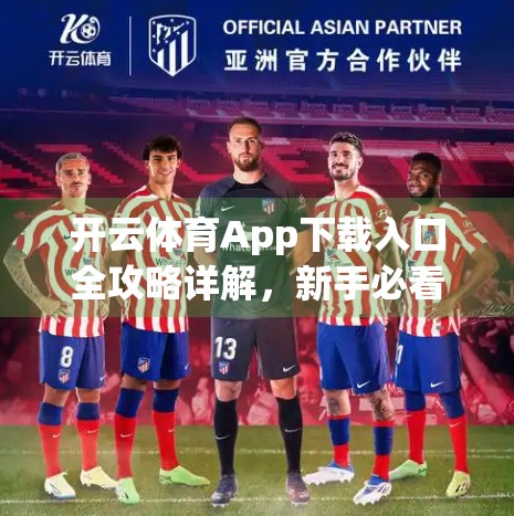 开云体育App下载入口全攻略详解，新手必看，一步到位轻松安装！