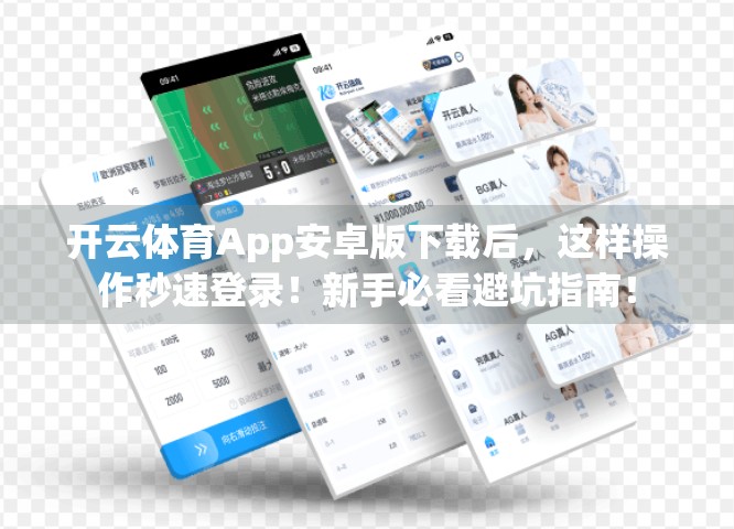 开云体育App安卓版下载后，这样操作秒速登录！新手必看避坑指南！