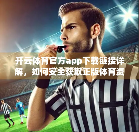 开云体育官方app下载链接详解，如何安全获取正版体育资讯与赛事直播？