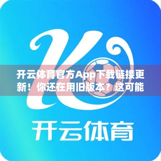 开云体育官方App下载链接更新！你还在用旧版本？这可能是你错过精彩赛事的关键原因！