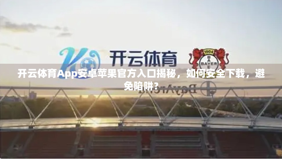 开云体育App安卓苹果官方入口揭秘，如何安全下载，避免陷阱？