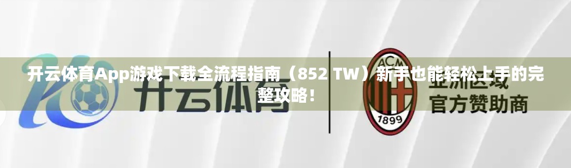 开云体育App游戏下载全流程指南（852 TW）新手也能轻松上手的完整攻略！
