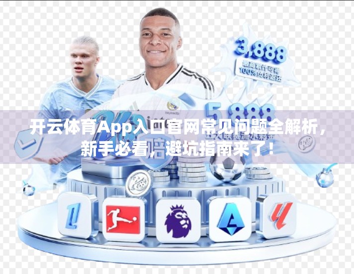 开云体育App入口官网常见问题全解析，新手必看，避坑指南来了！