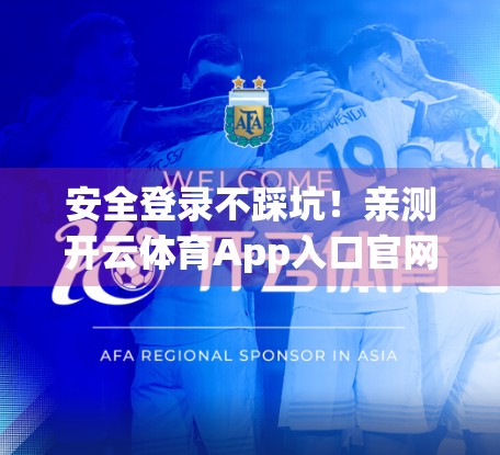 安全登录不踩坑！亲测开云体育App入口官网的五大安全登录方式，让你畅玩无忧！