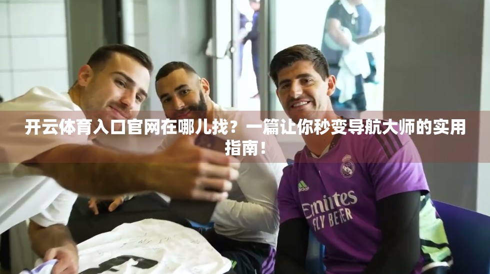 开云体育入口官网在哪儿找？一篇让你秒变导航大师的实用指南！