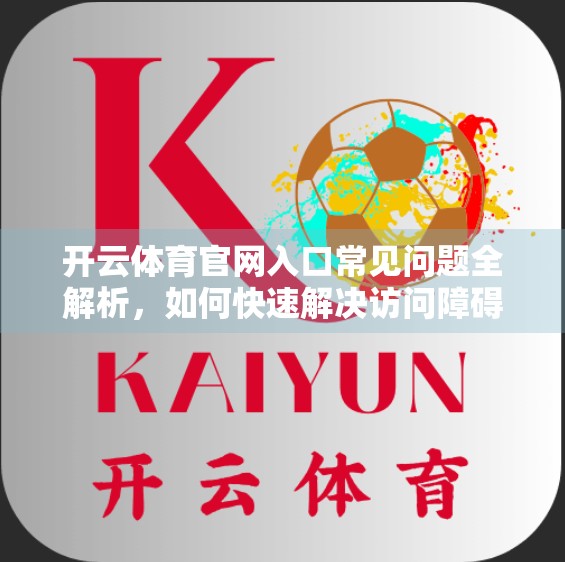 开云体育官网入口常见问题全解析，如何快速解决访问障碍与使用难题？