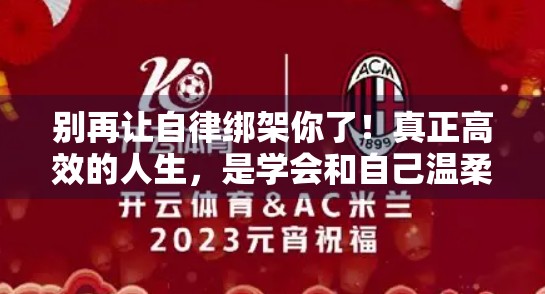 别再让自律绑架你了！真正高效的人生，是学会和自己温柔相处
