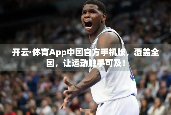 开云·体育App中国官方手机版，覆盖全国，让运动触手可及！