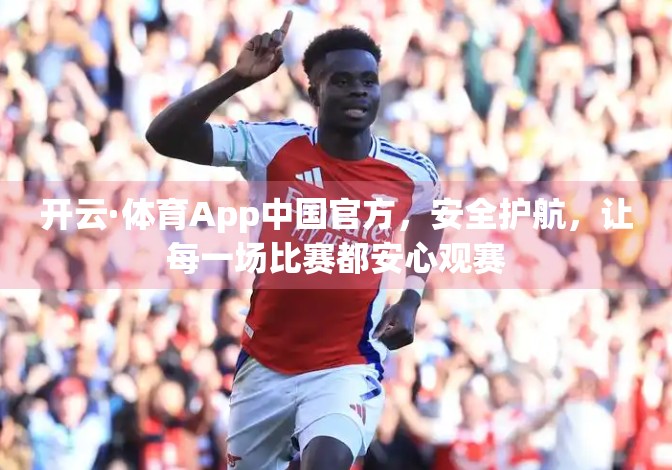 开云·体育App中国官方，安全护航，让每一场比赛都安心观赛