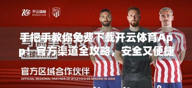 手把手教你免费下载开云体育App！官方渠道全攻略，安全又便捷！