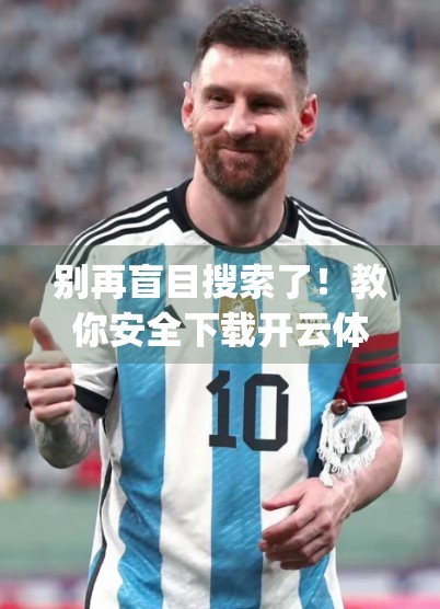 别再盲目搜索了！教你安全下载开云体育App的正确方式，避开陷阱不踩雷！