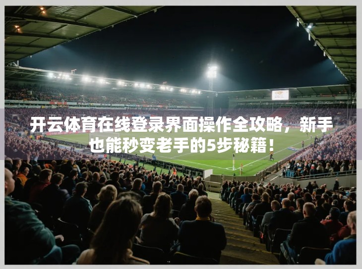 开云体育在线登录界面操作全攻略，新手也能秒变老手的5步秘籍！
