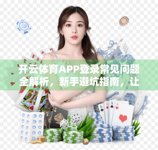 开云体育APP登录常见问题全解析，新手避坑指南，让你畅享赛事直播不卡顿！