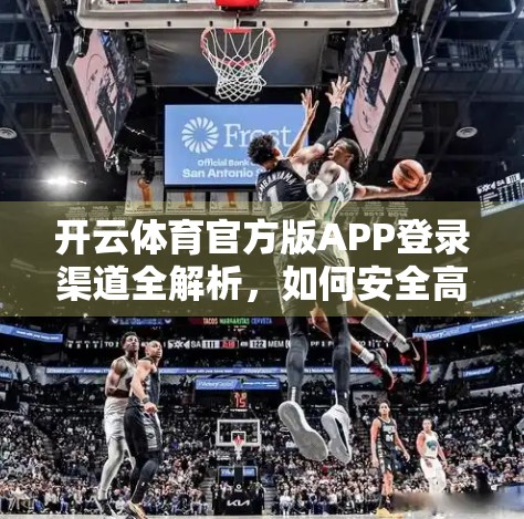 开云体育官方版APP登录渠道全解析，如何安全高效地开启你的运动之旅？