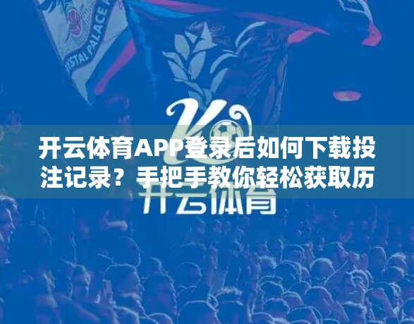 开云体育APP登录后如何下载投注记录？手把手教你轻松获取历史数据！