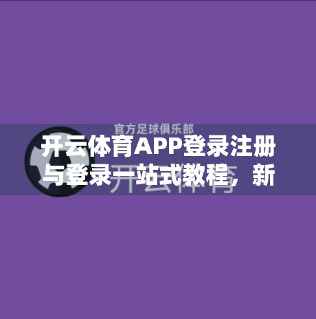 开云体育APP登录注册与登录一站式教程，新手也能秒变老手！