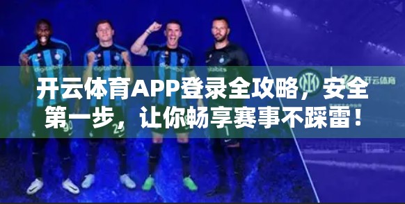 开云体育APP登录全攻略，安全第一步，让你畅享赛事不踩雷！