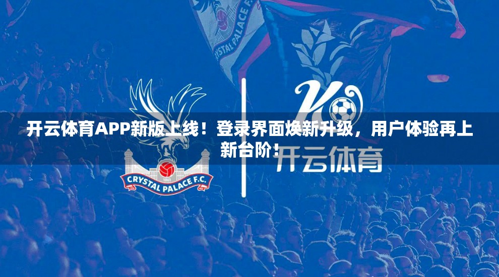 开云体育APP新版上线！登录界面焕新升级，用户体验再上新台阶！