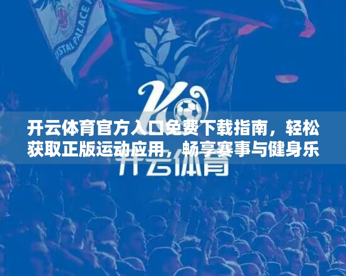 开云体育官方入口免费下载指南，轻松获取正版运动应用，畅享赛事与健身乐趣！