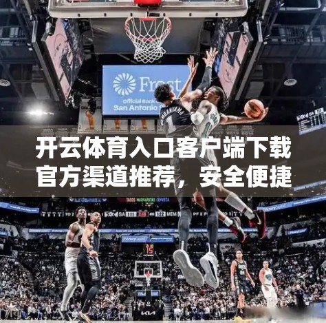 开云体育入口客户端下载官方渠道推荐，安全便捷的观赛新选择，别再被山寨APP坑了！