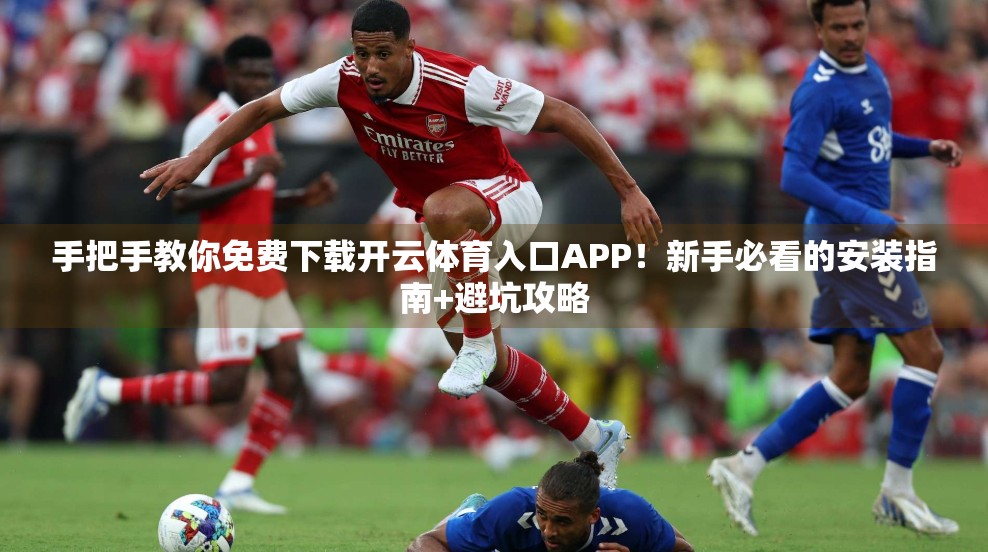 手把手教你免费下载开云体育入口APP！新手必看的安装指南+避坑攻略