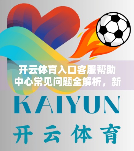 开云体育入口客服帮助中心常见问题全解析，新手避坑指南与高效求助技巧