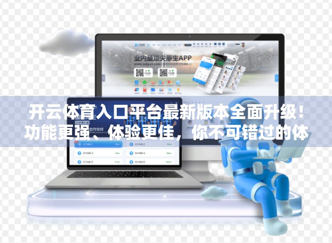 开云体育入口平台最新版本全面升级！功能更强、体验更佳，你不可错过的体育赛事新门户！