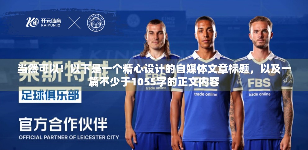 当然可以！以下是一个精心设计的自媒体文章标题，以及一篇不少于1055字的正文内容