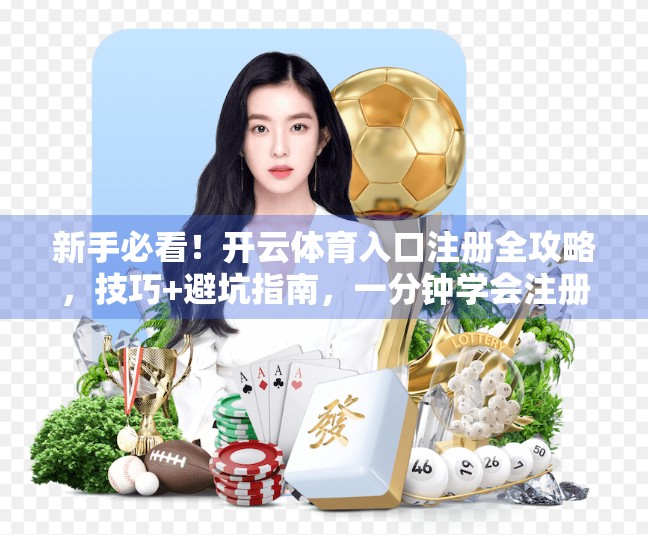新手必看！开云体育入口注册全攻略，技巧+避坑指南，一分钟学会注册不踩雷！