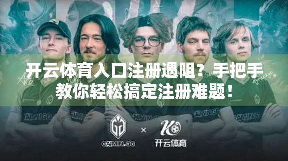 开云体育入口注册遇阻？手把手教你轻松搞定注册难题！