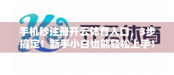 手机秒注册开云体育入口，3步搞定！新手小白也能轻松上手！