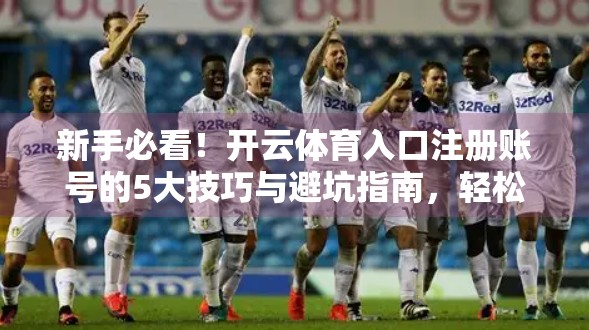 新手必看！开云体育入口注册账号的5大技巧与避坑指南，轻松开启运动之旅！