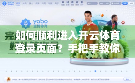 如何顺利进入开云体育登录页面？手把手教你避开常见陷阱，畅通无阻看赛事！