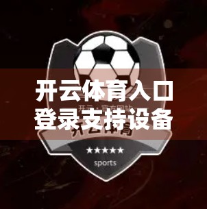 开云体育入口登录支持设备类型全解析，手机、平板、电脑都能轻松玩转！