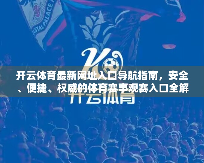 开云体育最新网址入口导航指南，安全、便捷、权威的体育赛事观赛入口全解析